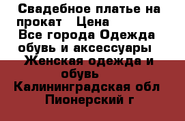 Свадебное платье на прокат › Цена ­ 20 000 - Все города Одежда, обувь и аксессуары » Женская одежда и обувь   . Калининградская обл.,Пионерский г.